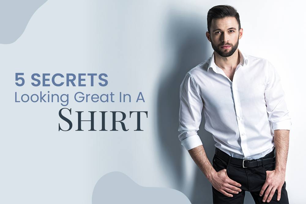 5 secrets to looking great in a shirt.